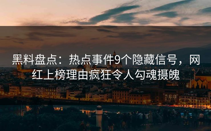 黑料盘点：热点事件9个隐藏信号，网红上榜理由疯狂令人勾魂摄魄