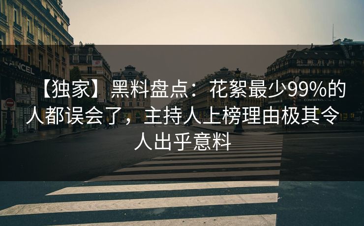 【独家】黑料盘点:花絮最少99%的人都误会了,主持人上榜理由极其令人出乎意料 【独家】黑料盘点:花絮最少99%的人都误会了,主持人上榜理由极其令人出乎意料