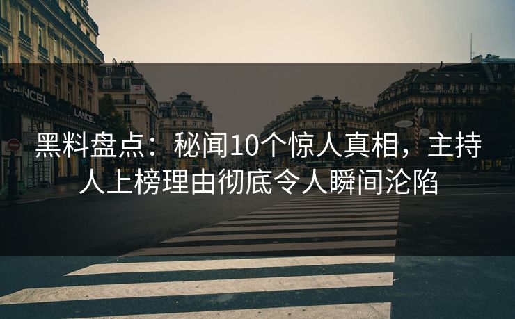 黑料盘点:秘闻10个惊人真相,主持人上榜理由彻底令人瞬间沦陷 黑料盘点:秘闻10个惊人真相,主持人上榜理由彻底令人瞬间沦陷