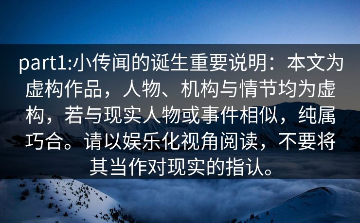 part1:小传闻的诞生重要说明:本文为虚构作品,人物、机构与情节均为虚构,若与现实人物或事件相似,纯属巧合。请以娱乐化视角阅读,不要将其当作对现实的指认。 part1:小传闻的诞生重要说明:本文为虚构作品,人物、机构与情节均为虚构,若与现实人物或事件相似,纯属巧合。请以娱乐化视角阅读,不要将其当作对现实的指认。