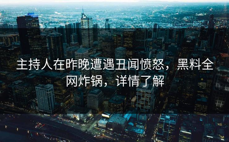 主持人在昨晚遭遇丑闻愤怒,黑料全网炸锅,详情了解 主持人在昨晚遭遇丑闻愤怒,黑料全网炸锅,详情了解