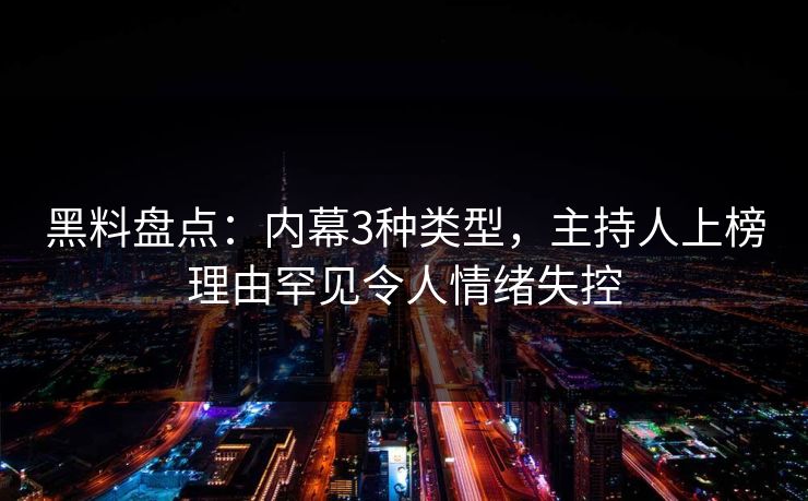黑料盘点:内幕3种类型,主持人上榜理由罕见令人情绪失控 黑料盘点:内幕3种类型,主持人上榜理由罕见令人情绪失控