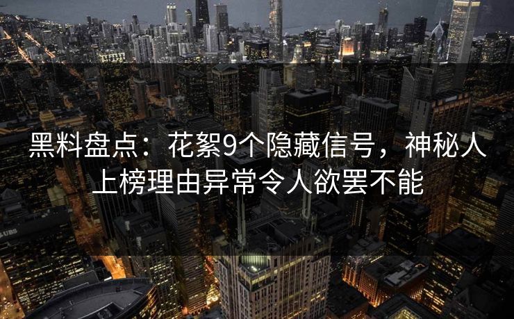 黑料盘点：花絮9个隐藏信号，神秘人上榜理由异常令人欲罢不能