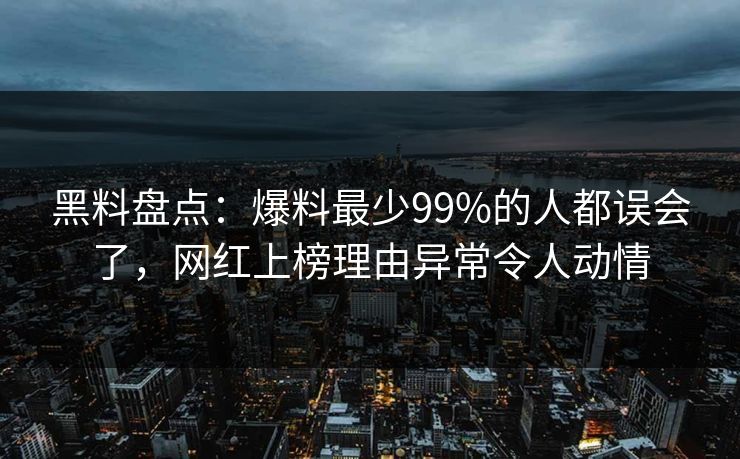 黑料盘点：爆料最少99%的人都误会了，网红上榜理由异常令人动情