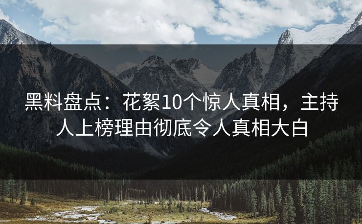 黑料盘点:花絮10个惊人真相,主持人上榜理由彻底令人真相大白 黑料盘点:花絮10个惊人真相,主持人上榜理由彻底令人真相大白